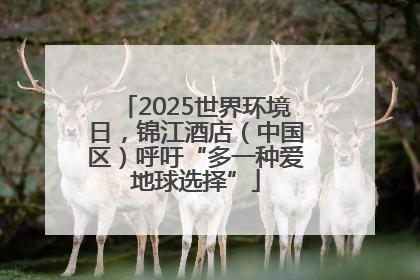 2025世界环境日，锦江酒店（中国区）呼吁“多一种爱地球选择”