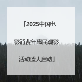 2025中国电影消费年惠民观影活动盛大启动