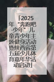2025年“奔跑吧·少年”儿童青少年主题健身活动暨陕西省第五届少儿体育嘉年华活动启动