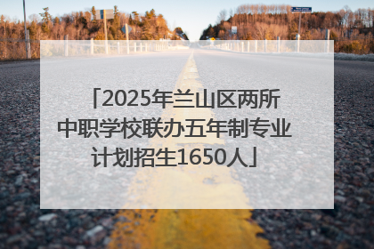 2025年兰山区两所中职学校联办五年制专业计划招生1650人