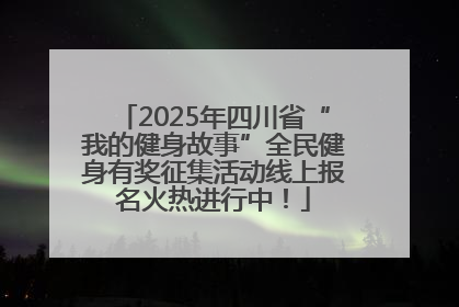 2025年四川省“我的健身故事”全民健身有奖征集活动线上报名火热进行中！