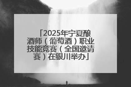 2025年宁夏酿酒师（葡萄酒）职业技能竞赛（全国邀请赛）在银川举办