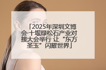 2025年深圳文博会·十堰绿松石产业对接大会举行 让“东方圣玉”闪耀世界