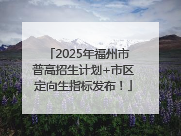 2025年福州市普高招生计划+市区定向生指标发布！