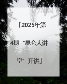 2025年第4期“昆仑大讲堂”开讲