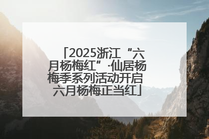 2025浙江“六月杨梅红”·仙居杨梅季系列活动开启 六月杨梅正当红
