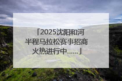2025沈阳和河半程马拉松赛事招商火热进行中……
