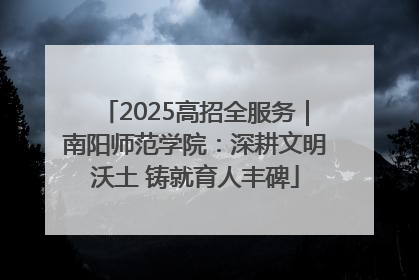 2025高招全服务｜南阳师范学院：深耕文明沃土 铸就育人丰碑