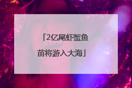 2亿尾虾蟹鱼苗将游入大海