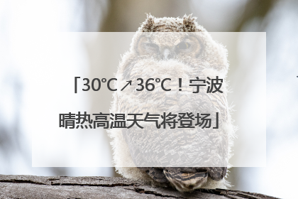 30℃↗36℃！宁波晴热高温天气将登场