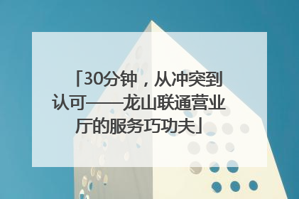 30分钟，从冲突到认可——龙山联通营业厅的服务巧功夫