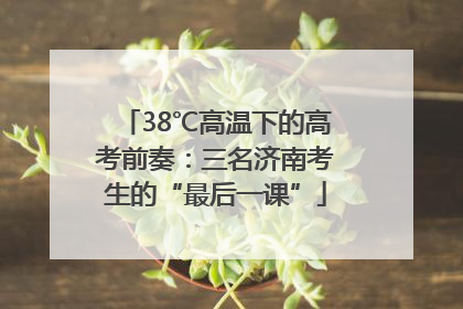 38℃高温下的高考前奏：三名济南考生的“最后一课”