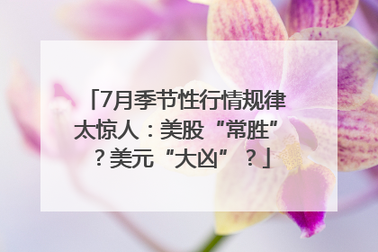 7月季节性行情规律太惊人：美股“常胜”？美元“大凶”？