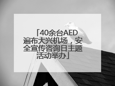40余台AED遍布大兴机场，安全宣传咨询日主题活动举办