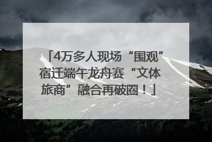 4万多人现场“围观” 宿迁端午龙舟赛“文体旅商”融合再破圈！