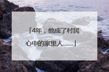 4年，他成了村民心中的家里人……