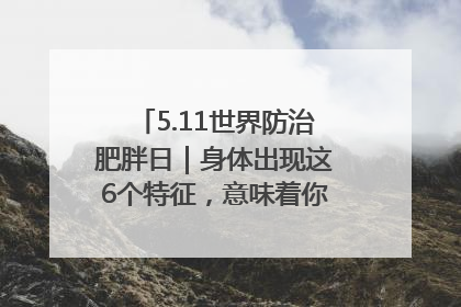 5.11世界防治肥胖日｜身体出现这6个特征，意味着你正在悄悄变瘦……