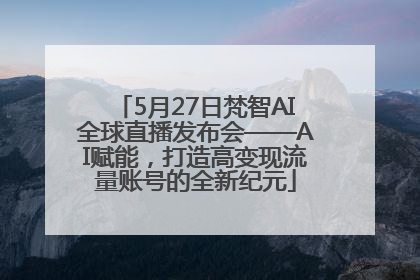 5月27日梵智AI全球直播发布会——AI赋能，打造高变现流量账号的全新纪元