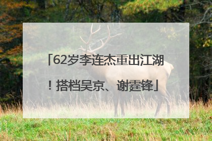 62岁李连杰重出江湖！搭档吴京、谢霆锋