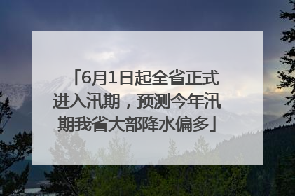 6月1日起全省正式进入汛期，预测今年汛期我省大部降水偏多