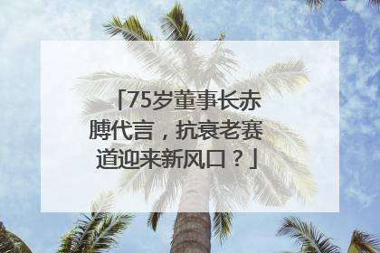 75岁董事长赤膊代言，抗衰老赛道迎来新风口？