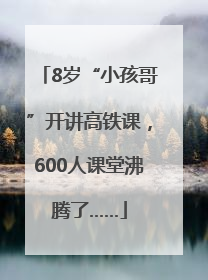 8岁“小孩哥”开讲高铁课，600人课堂沸腾了……
