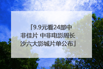 9.9元看24部中非佳片 中非电影周长沙六大影城片单公布