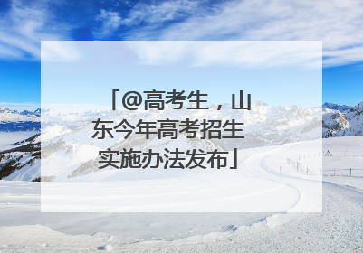 @高考生，山东今年高考招生实施办法发布
