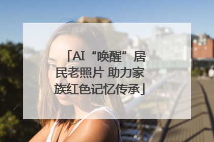 AI“唤醒”居民老照片 助力家族红色记忆传承