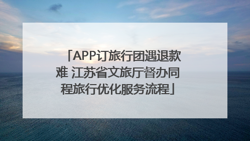 APP订旅行团遇退款难 江苏省文旅厅督办同程旅行优化服务流程