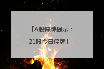 A股停牌提示：21股今日停牌