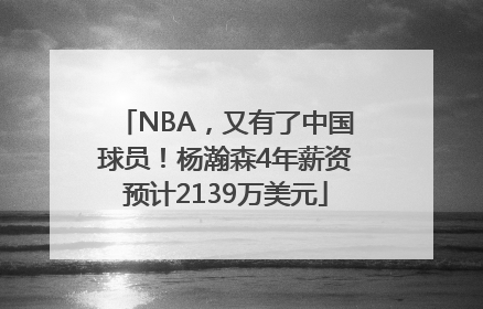 NBA，又有了中国球员！杨瀚森4年薪资预计2139万美元