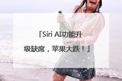 Siri AI功能升级缺席，苹果大跌！
