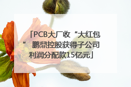 PCB大厂收“大红包” 鹏鼎控股获得子公司利润分配款15亿元
