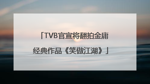 TVB官宣将翻拍金庸经典作品《笑傲江湖》